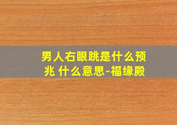 男人右眼跳是什么预兆 什么意思-福缘殿